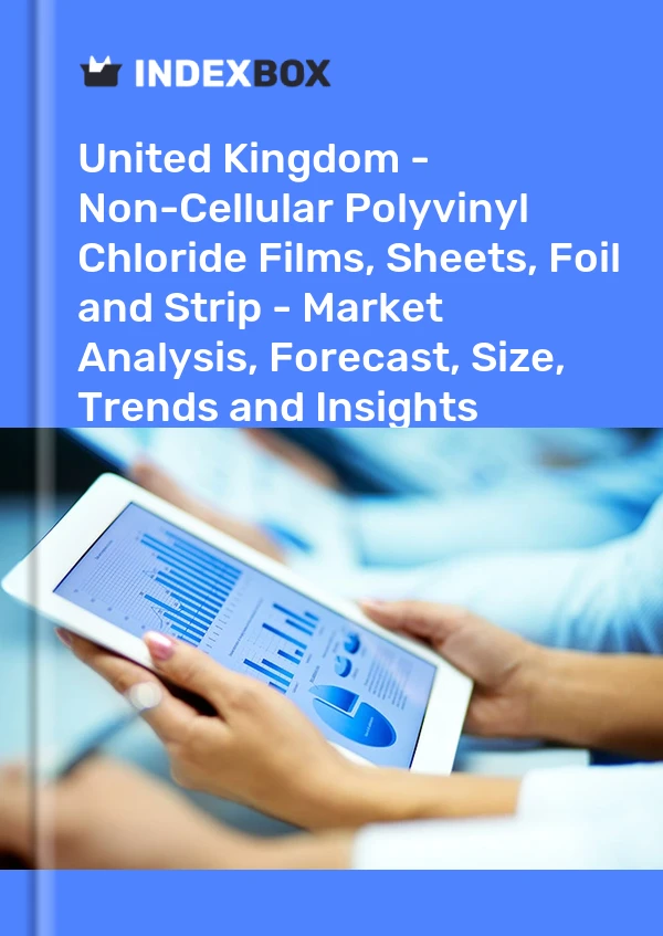 Report United Kingdom - Non-Cellular Polyvinyl Chloride Films, Sheets, Foil and Strip - Market Analysis, Forecast, Size, Trends and Insights for 499$